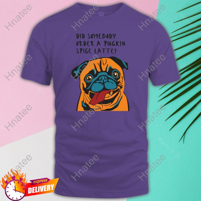 Did Somebody Order A Pugkin Spice Latte T Shirts