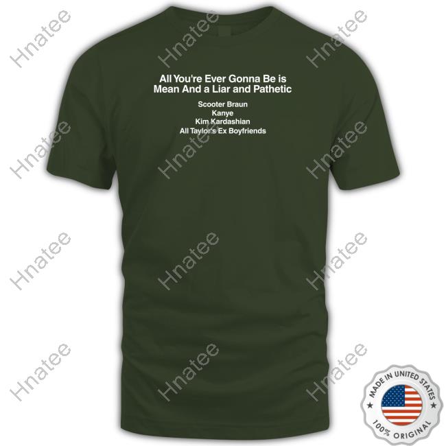 Barstool Sports Merch All You're Ever Gonna Be Is Mean And A Liar And Pathetic Scooter Braun Kanye Kim Kardashian All Taylor's Ex Boyfriends Black Shirts Dave Portnoy Taylor Swift