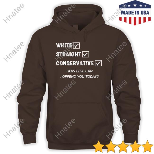 White Straight Conservative How Else Can I Offend You Today Tee