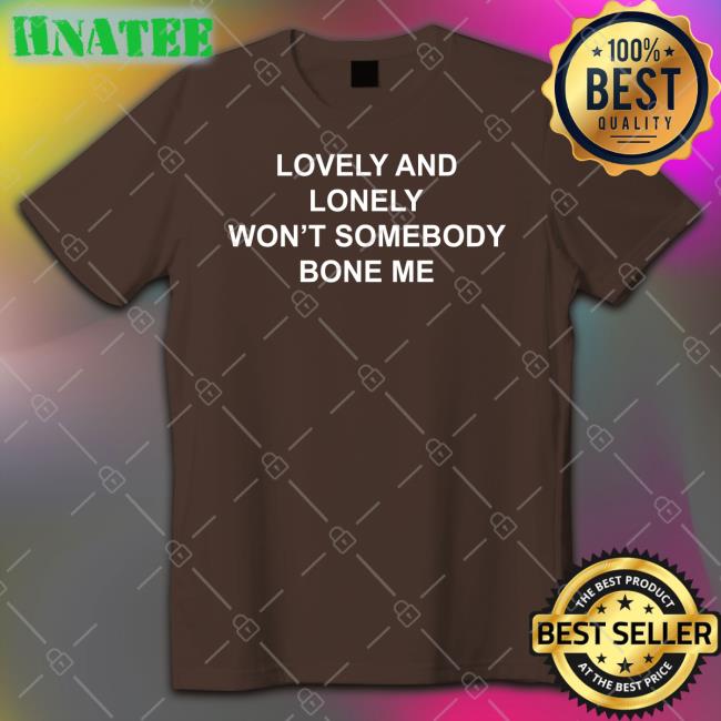 The Good Shirts Shop Lovely And Lonely Won't Somebody Bone Me Cap Shirts That Go Hard
