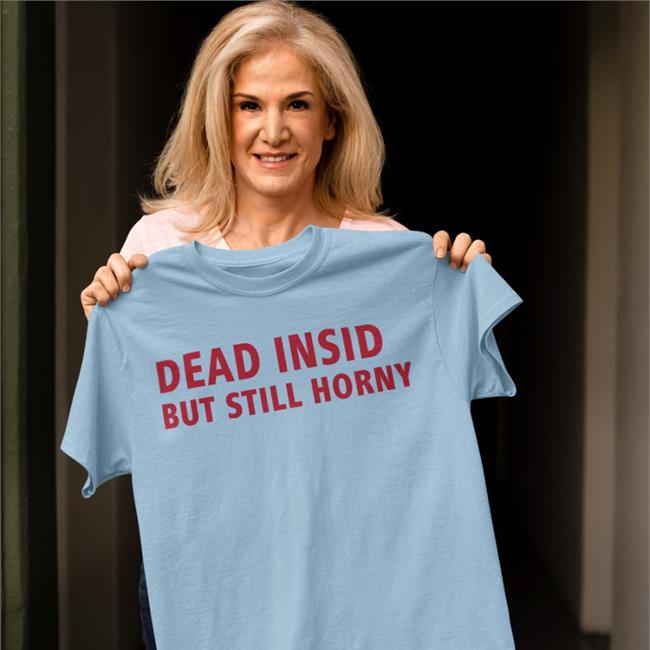 Dead Inside But Still Horny Tee Shirt