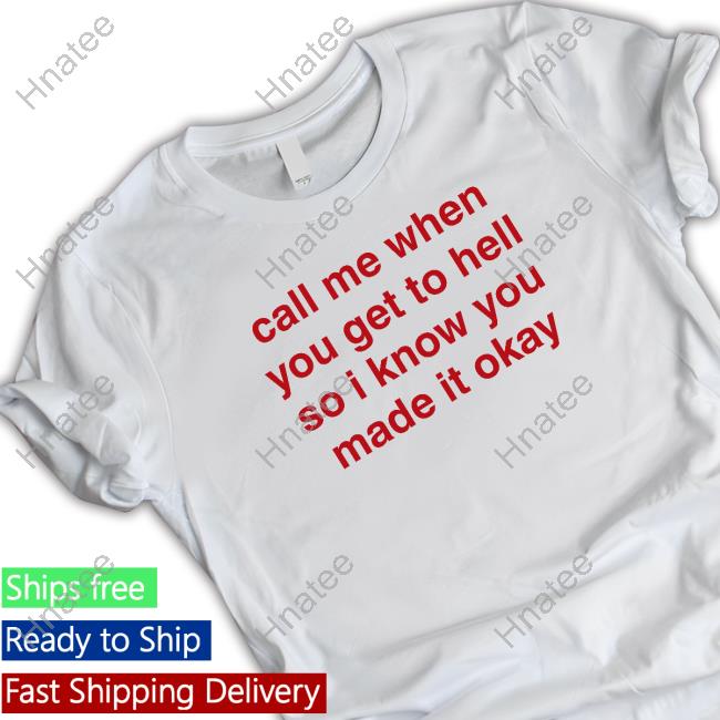 Call Me When You Get To Hell So I Know You Made It Okay Shirt