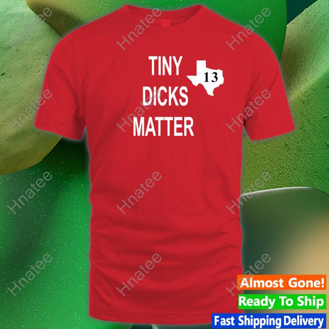 Official Tiny Dicks Matter Texas 13 T Shirts