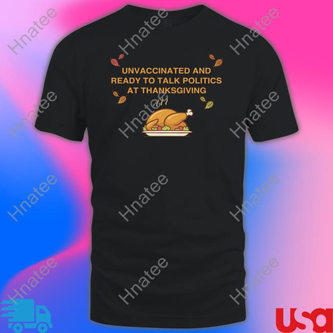 Unvaccinated And Ready To Talk Politics At Thanksgiving Shirt Shitheadsteve Shop