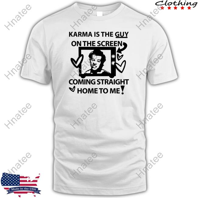Karma Is The Guy On The Screen Coming Straight Home To Me Shirts Harry