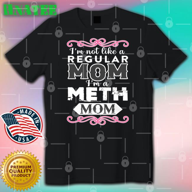 I'm Not Like A Regular Mom I'm A Meth Mom Shirt Black