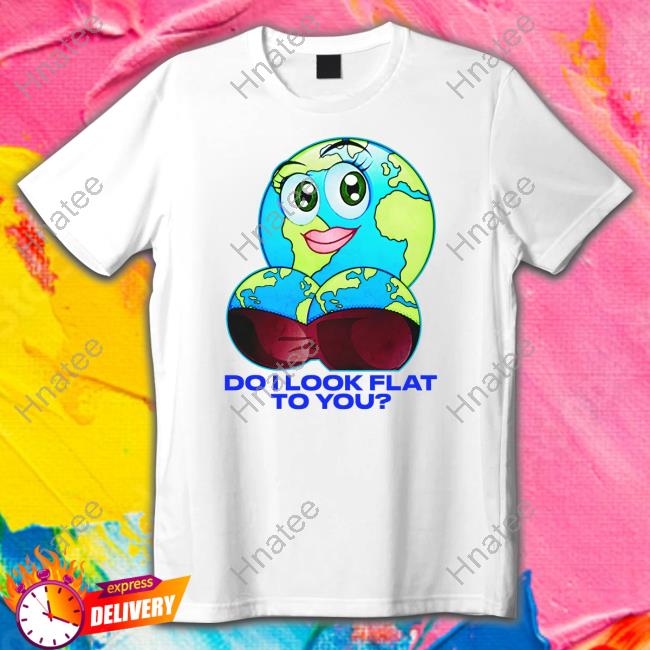 Thegoodshirts Merch Do I Look Flat To You T Shirt
