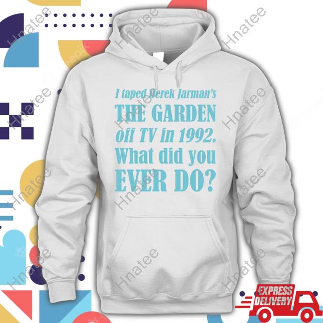 I Taped Derek Jarman’S The Garden Off Tv In 1992 What Did You Ever Do Tee Shirt