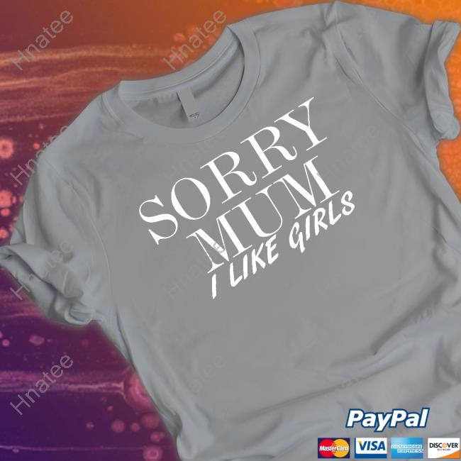 Sorry Mum I Like Girls T-Shirts