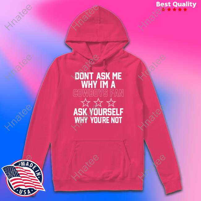 Official Don't Ask Me Why I'm A Cowboys Fan Ask Yourself Why You're Not Shirt