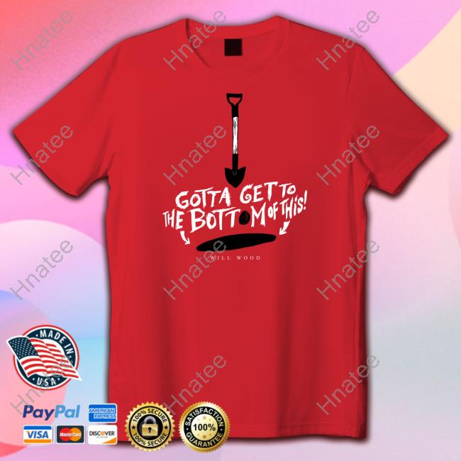 Hand Me My Shovel I'm Going In Gotta Get To The Bottom Of This Shirt Will Wood