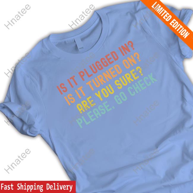 Is It Plugged In Is It Turned On Are You Sure Please Go Check Shirt Navy