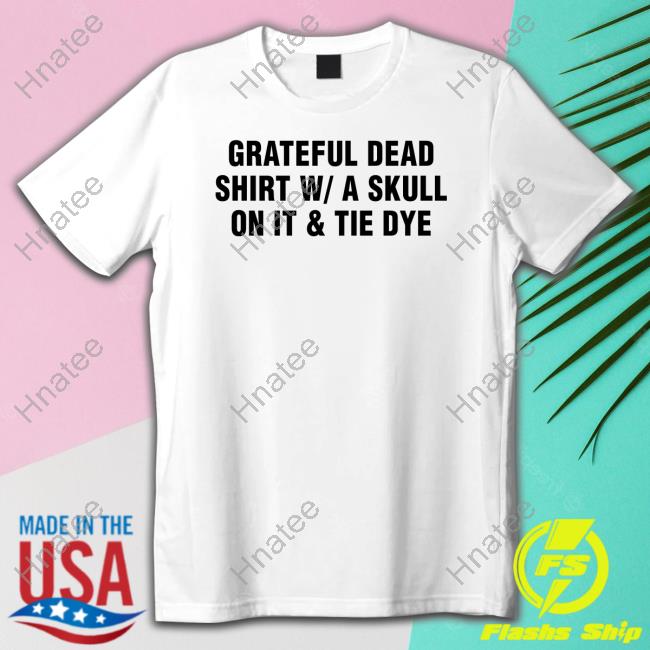 Grateful Dead Shirt W A Skull On It & Tie Dye Shirt Shirtsthtgohard