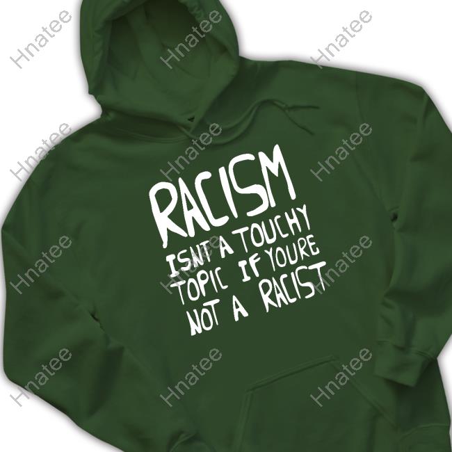 Racism Isnt A Touchy Topic If Youre Not A Racist T Shirt