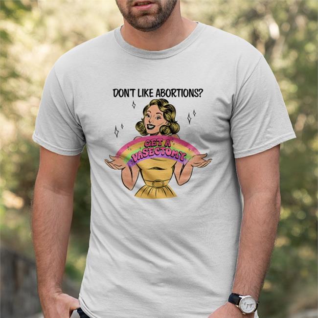 Get A Vasectomy Tee Shirt Don't Like Abortion