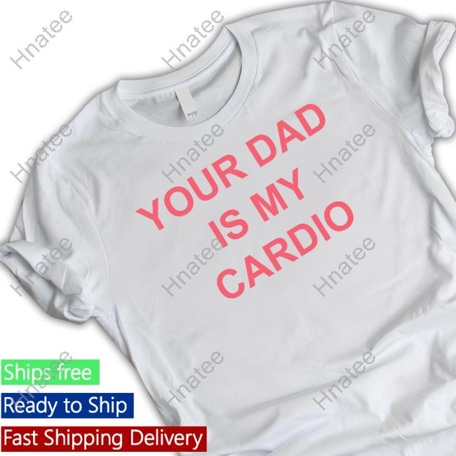 Your Dad Is My Cardio Tee Shirt Batu El Salvaje Batuelsalvaje