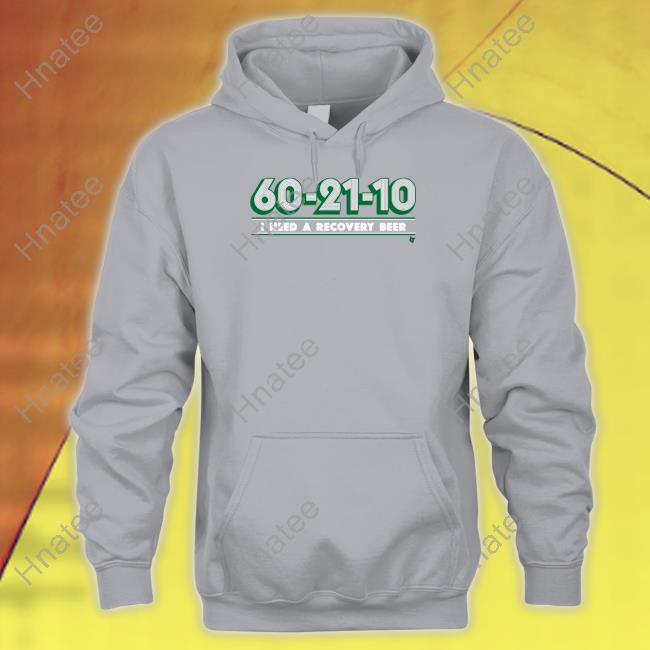60-21-10 Shirt Breakingt Merch 60-21-10 I Need A Recovery Beer Sweatshirts
