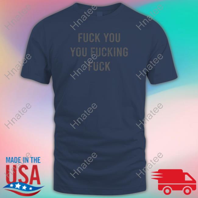 Fuck You You Fucking Fuck Tee Shirt