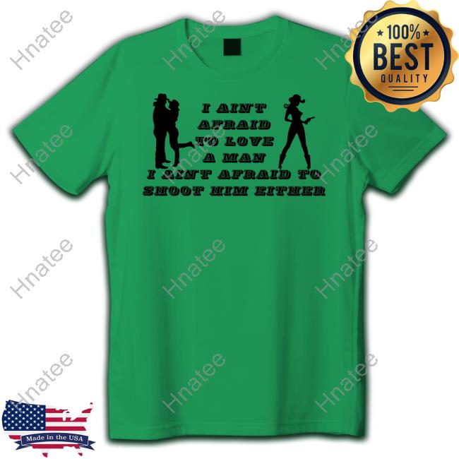 I Ain't Afraid To Love A Man Afraid To Not Him Either T Shirts