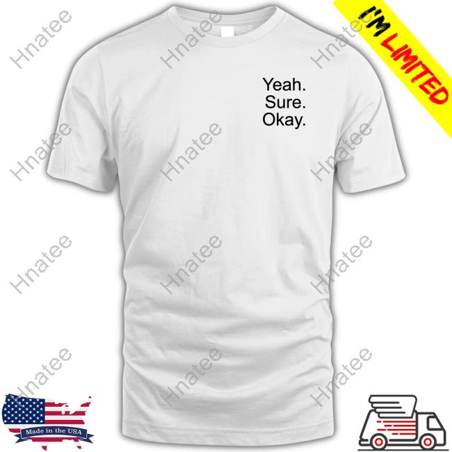 Yeah Sure Okay T Shirt