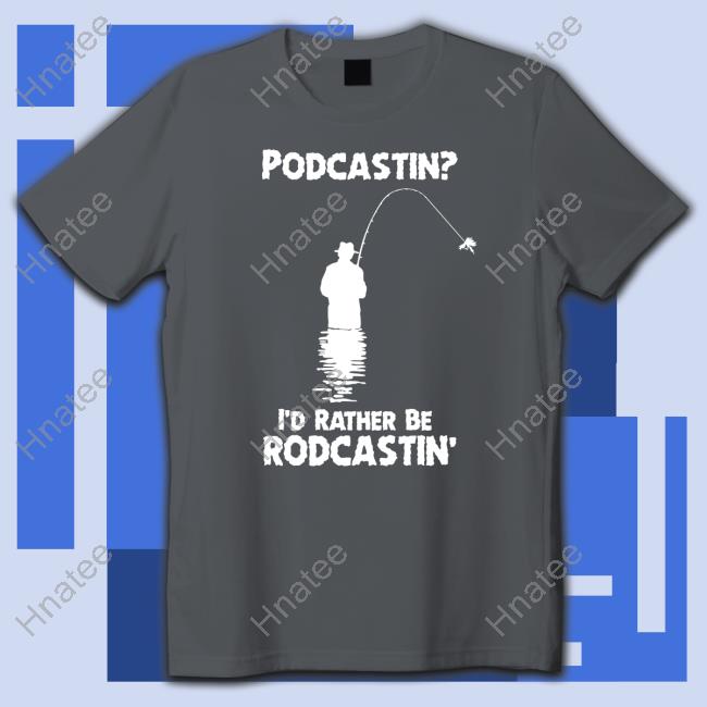 Shirts That Go Hard The Good Shirts Merch Podcastin I'd Rather Be Rodcastin Shirt
