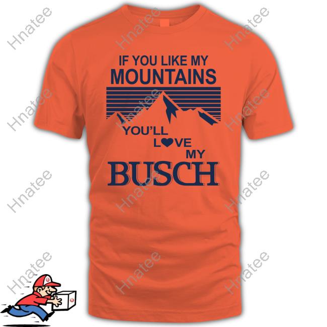 If You Like My Mountains You'll Love My Busch Shirts