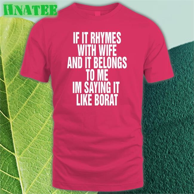 Shirts That Go Hard If It Rhymes With Wife And It Belongs To Me Im Saying It Like Borat Shirt Goodshirts Merch