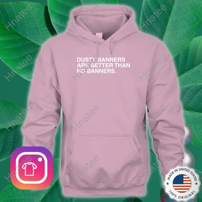 Obvious Shirts Dusty Banners Are Better Than No Banners Long Sleeve