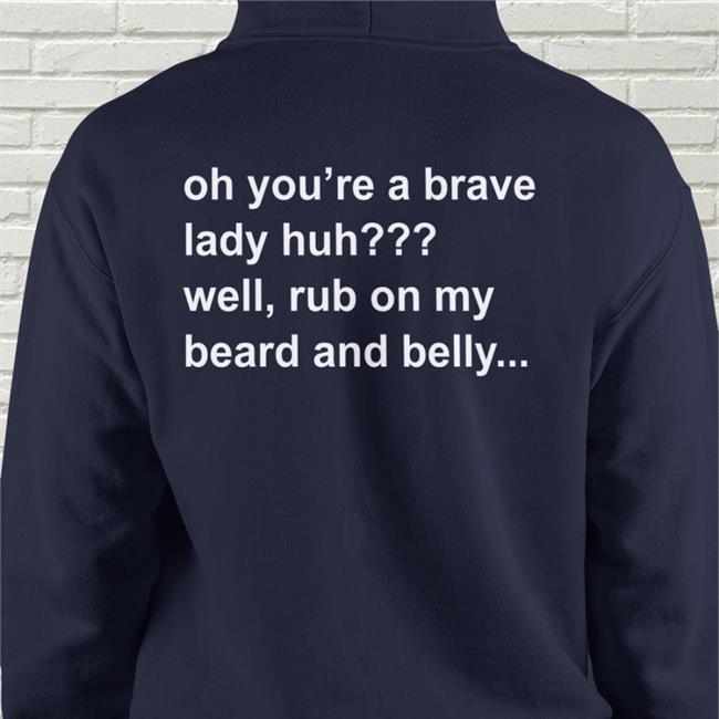 Oh You're A Brave Lady Huh Well Rub On My Beard And Belly T Shirts