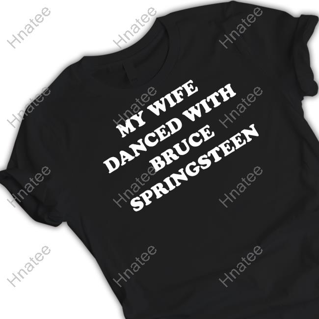 My Wife Danced With Bruce Springsteen T Shirt Bryan Hoch
