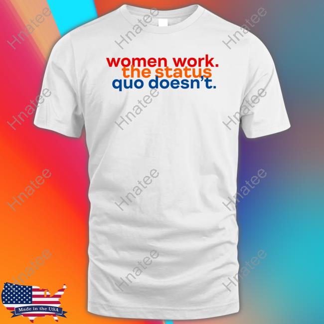 Official Women Work The Status Quo Doesn't Shirts