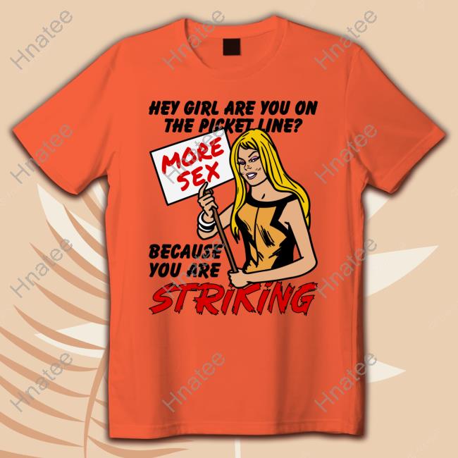 Official Hey Girl Are You On The Picket Line? More Sex Because You Are Striking Long Sleeve T Shirt