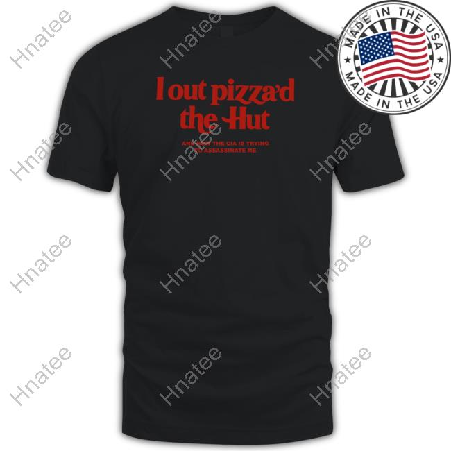 Official Shirts That Go Hard I Out Pizza’D The Hut And Now The Cia Is Trying To Assassinate Me Hoodie