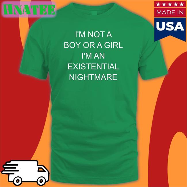 Shirts That Go Hard I'm Not A Boy Or A Girl I'm An Existential Nightmare T Shirts Shirtsthtgohard