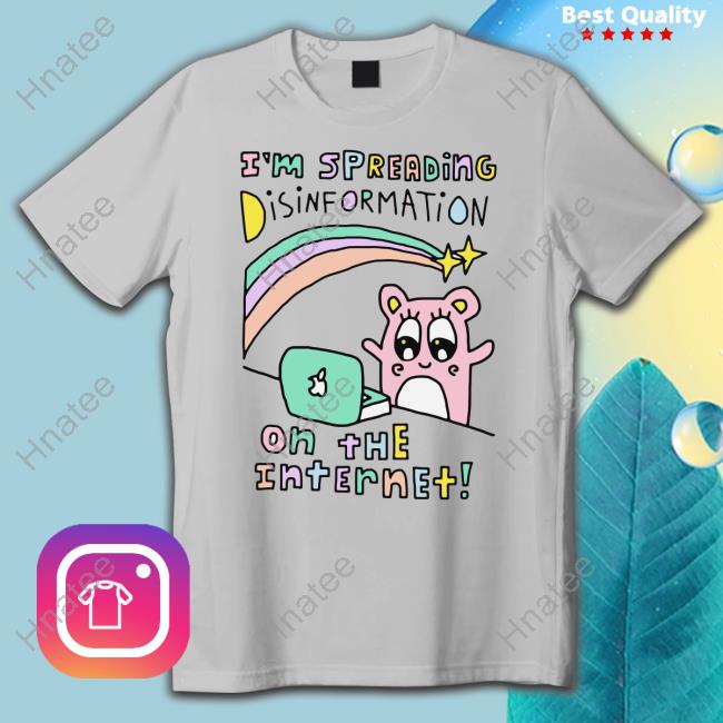 Shirts That Go Hard I'm Spreading Disinformation On The Internet Shirt Goodshirts Merch