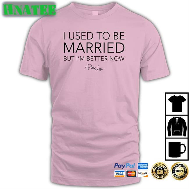 Piper Lou I Used To Be Married But I'm Better Now Shirts Lisa Marie