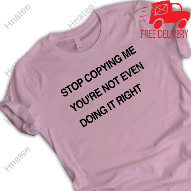 Shirts That Go Hard Stop Coppying Me You're Not Even Doing It Right Long Sleeve Tee Shirt Shirtsthtgohard