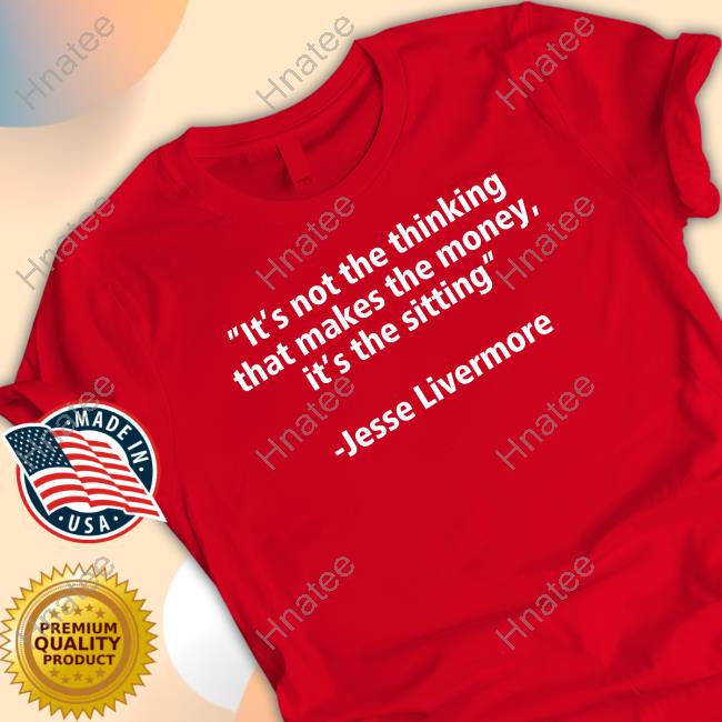 James Roppel It's Not The Thinking That Makes The Money It's The Sitting Jesse Livermore T Shirt