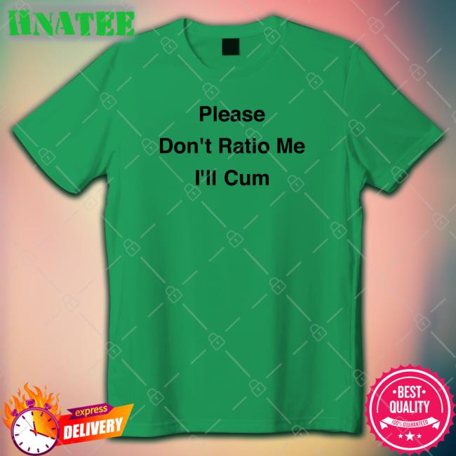 Please Don't Ratio Me I'll Cum Shirt