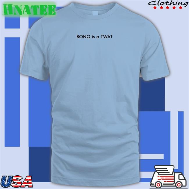 Shirts That Go Hard BONO is a TWAT Classic Tee