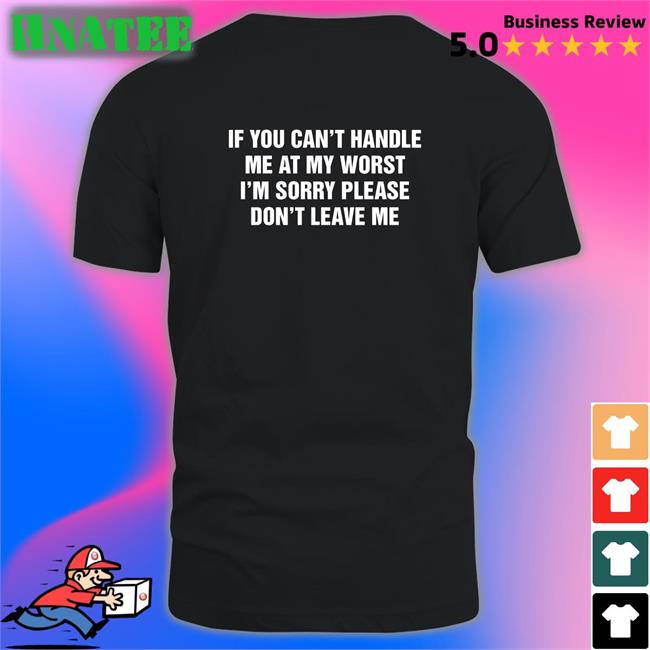 If You Can't Handle Me At My Worst I'm Sorry Please Don't Leave Me T Shirt