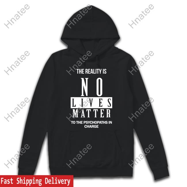 Dr. Urso The Reality Is No Lives Matter To The Psychopaths In Charge T Shirt