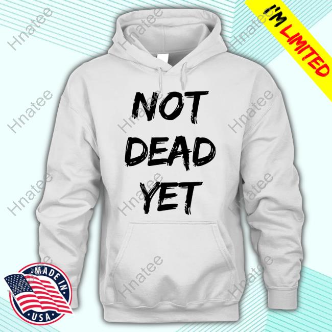 Not Dead Yet Shirt