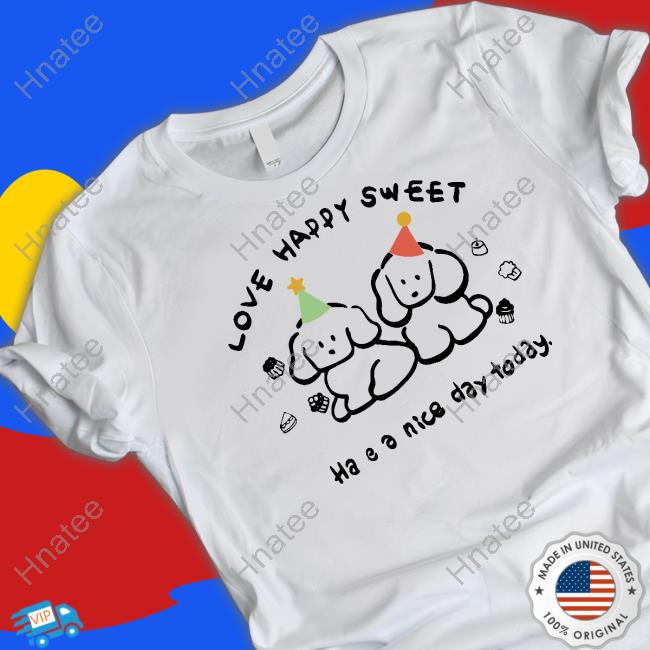 Love Happy Sweet Have A Nice Day Today Shirts
