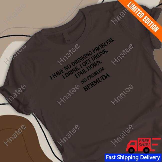 I Have No Drinking Problem. Shirt