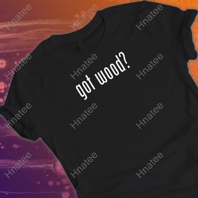 Offcial Wood And Shop Store Got Wood Shirt Virgopsyche