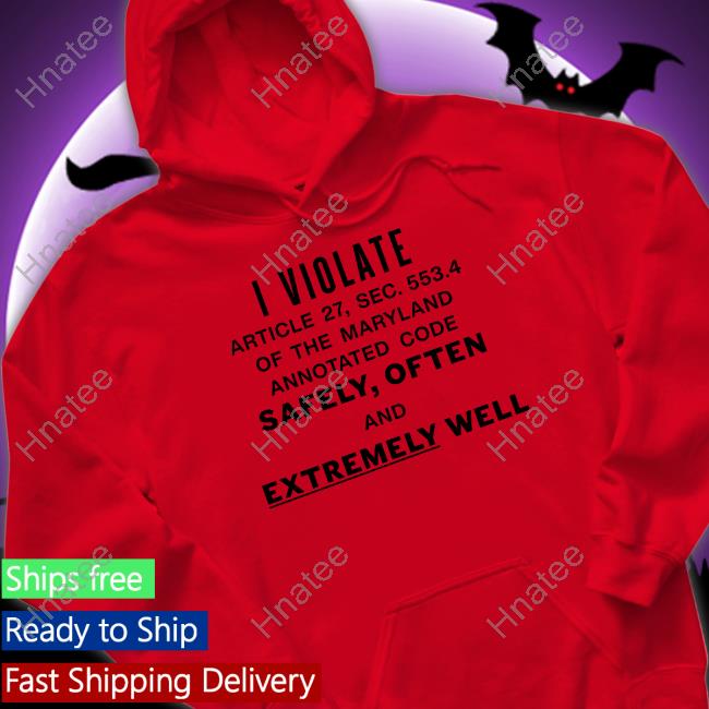 Official I Violate Article 27 Sec 553.4 Of The Maryland Annotated Code Safely Often And Extremely Well Shirt