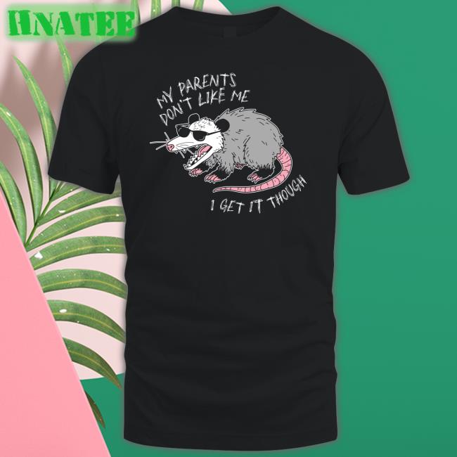 My Parents Don't Like Me I Get It Though Tee