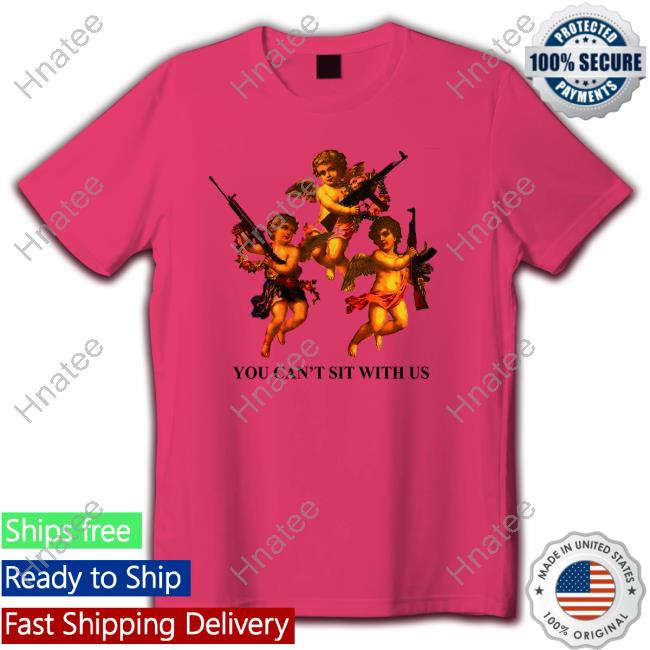 You Can't Sit With Us Tee Shirts Shirtsthtgohard