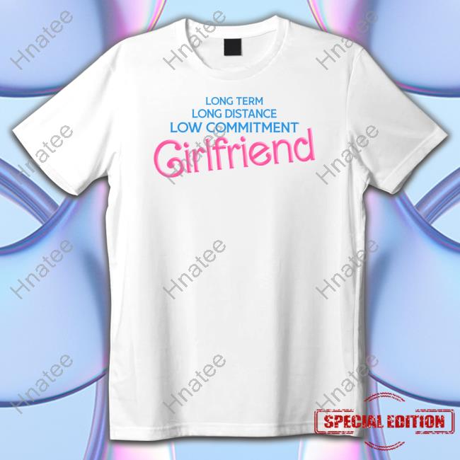 Long Term Long Distance Low Commitment Girlfriend Shirt